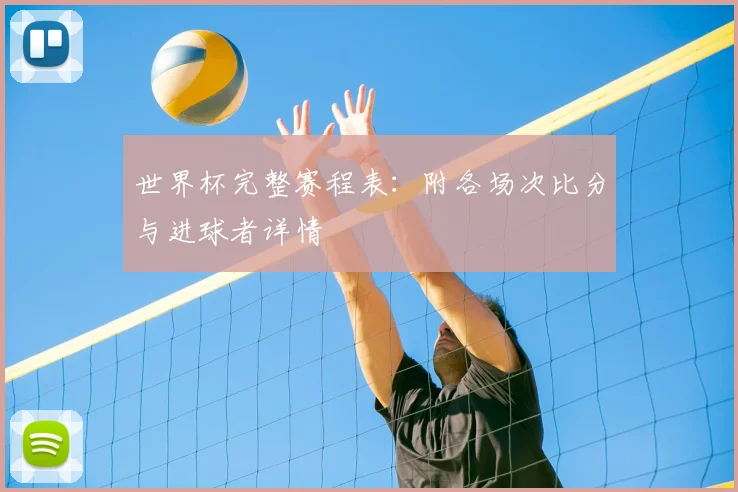 世界杯完整赛程表：附各场次比分与进球者详情