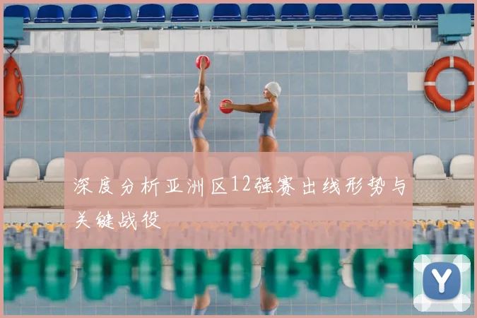 深度分析亚洲区12强赛出线形势与关键战役