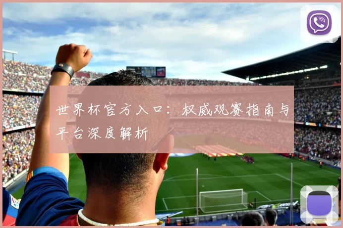 世界杯官方入口：权威观赛指南与平台深度解析