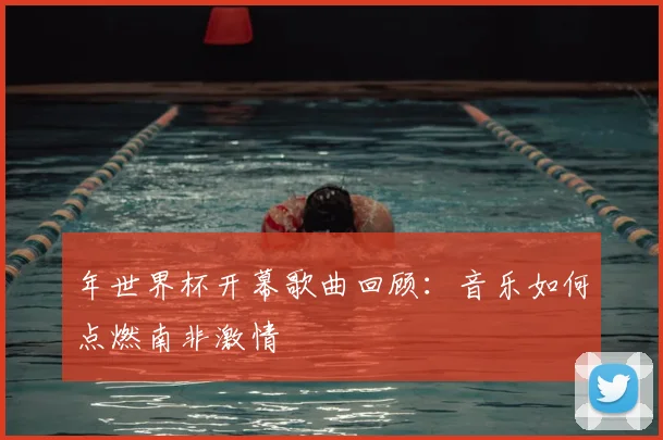 年世界杯开幕歌曲回顾：音乐如何点燃南非激情