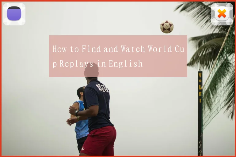 How to Find and Watch World Cup Replays in English