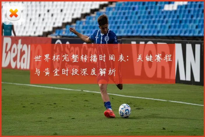 世界杯完整转播时间表：关键赛程与黄金时段深度解析