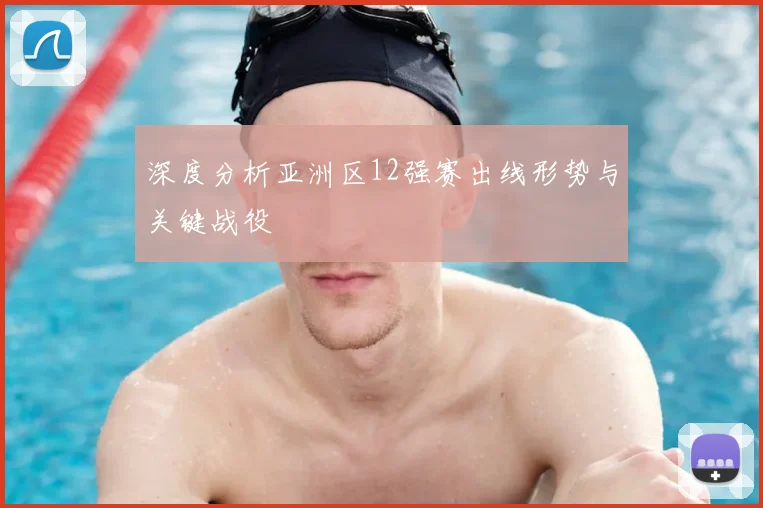深度分析亚洲区12强赛出线形势与关键战役