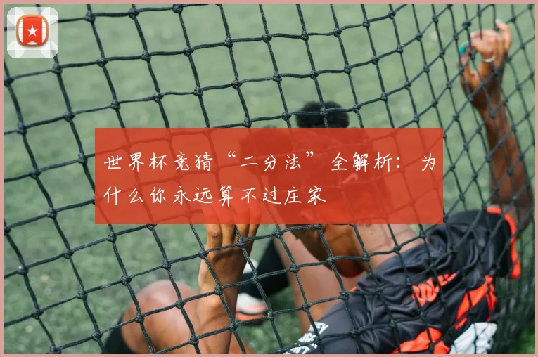 世界杯竞猜“二分法”全解析:为什么你永远算不过庄家