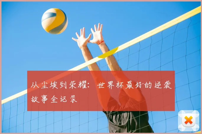 从尘埃到荣耀：世界杯最好的逆袭故事全记录