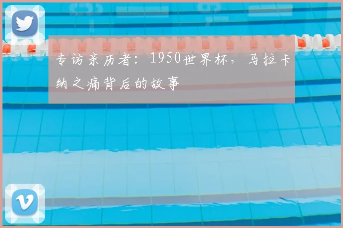 专访亲历者：1950世界杯，马拉卡纳之痛背后的故事