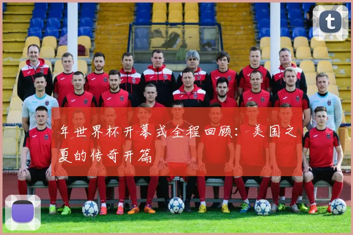 年世界杯开幕式全程回顾：美国之夏的传奇开篇