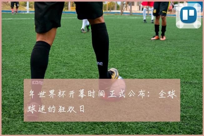 年世界杯开幕时间正式公布：全球球迷的狂欢日