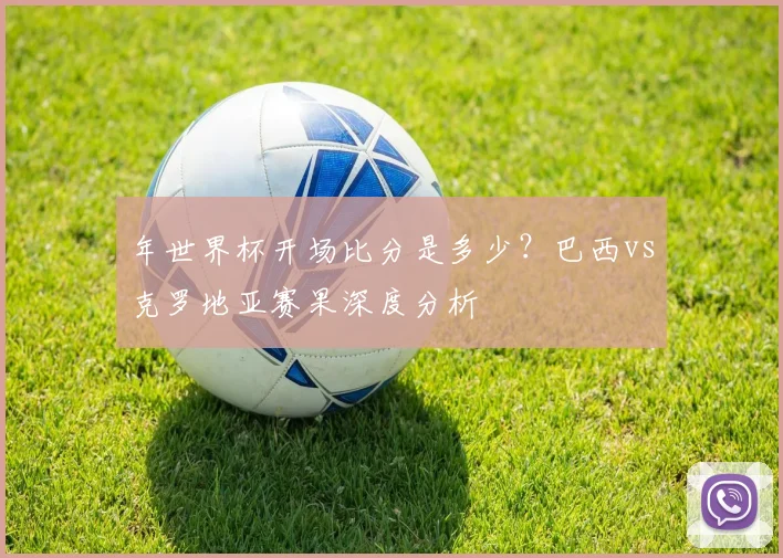 年世界杯开场比分是多少？巴西vs克罗地亚赛果深度分析