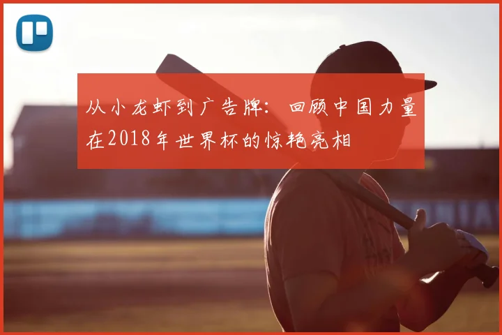 从小龙虾到广告牌：回顾中国力量在2018年世界杯的惊艳亮相